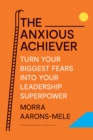 Image for The anxious achiever  : turn your biggest fears into your leadership superpower