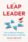 Image for The leap to leader  : how ambitious managers make the jump to leadership