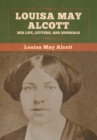 Image for Louisa May Alcott : Her Life, Letters, and Journals