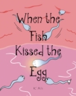 Image for When the Fish Kissed the Egg