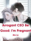 Image for Arrogant CEO Be Good: I&#39;m Pregnant