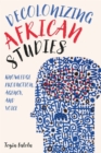 Image for Decolonizing African studies  : knowledge production, agency, and voice