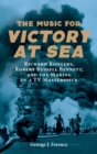 Image for The music for &#39;Victory at sea&#39;  : Richard Rodgers, Robert Russell Bennett, and the making of a TV masterpiece