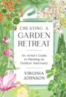 Image for Creating a garden retreat  : an artist&#39;s guide to planting an outdoor sanctuary
