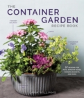 Image for The Container Garden Recipe Book : 57 Designs for Pots, Window Boxes, Hanging Baskets, and More