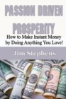 Image for Passion Driven Prosperity : How to Make Instant Money by Doing Anything You Love!