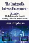 Image for The Unstoppable Internet Entrepreneur Mindset : The Indispensable Guide to Creating Unlimited Wealth Online!
