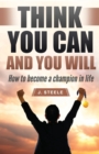 Image for Think You Can and You Will : How to Become a Champion in Life