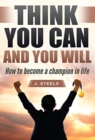 Image for Think You Can and You Will : How to Become a Champion in Life