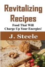 Image for Revitalizing Recipes : Food That Will Charge Up Your Energies!