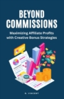 Image for Beyond Commissions : Maximizing Affiliate Profits with Creative Bonus Strategies