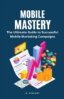 Image for Mobile Mastery : The Ultimate Guide to Successful Mobile Marketing Campaigns