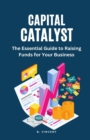 Image for Capital Catalyst : The Essential Guide to Raising Funds for Your Business