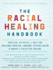 Image for The Racial Healing Handbook : Practical Activities to Help You Challenge Privilege, Confront Systemic Racism, and Engage in Collective Healing (The Social Justice Handbook Series)