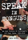 Image for Speak in tongues  : an oral history of Cleveland&#39;s DIY punk venue
