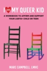 Image for I Love My Queer Kid : A Workbook to Affirm and Support Your LGBTQ+ Child or Teen
