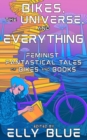 Image for Bikes, the Universe, and Everything: Feminist, Fantastical Tales of Bikes and Books