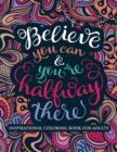 Image for Inspirational Coloring Book for Adults : Believe You Can &amp; You&#39;re Halfway There (Motivational Coloring Book with Inspiring Quotes)