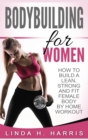 Image for Bodybuilding For Women : How To Build A Lean, Strong And Fit Female Body By Home Workout (Hardcover)