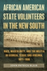 Image for African American state volunteers in the New South  : race, masculinity, and the militia in Georgia, Texas, and Virginia, 1871-1906