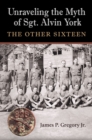 Image for Unraveling the myth of Sgt. Alvin York  : the other sixteen