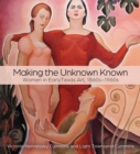 Image for Making the Unknown Known : Women in Early Texas Art, 1860s-1960s