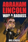 Image for Abraham Lincoln Was A Badass : Crazy But True Stories About The United States&#39; 16th President