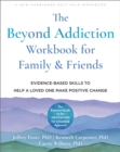Image for The beyond addiction workbook for family and friends  : evidence-based skills to help a loved one make positive change
