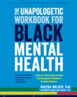 Image for The unapologetic workbook for Black mental health  : a step-by-step guide to build psychological fortitude and reclaim wellness