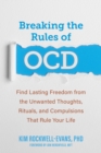 Image for Breaking the rules of OCD  : find lasting freedom from the unwanted thoughts, rituals, and compulsions that rule your life