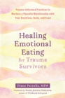 Image for Healing Emotional Eating for Trauma Survivors: Trauma-Informed Practices to Nurture a Peaceful Relationship with Your Emotions, Body, and Food