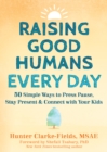 Image for Raising good humans every day  : 50 simple ways to press pause, stay present, and connect with your kids