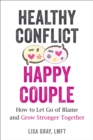 Image for Healthy conflict, happy couple  : how to let go of blame and grow stronger together