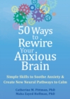 Image for 50 ways to rewire your anxious brain  : simple skills to soothe anxiety and create new neural pathways to calm