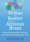 Image for 50 Ways to Rewire Your Anxious Brain: Simple Skills to Soothe Anxiety and Create New Neural Pathways to Calm