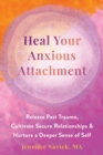 Image for Heal your anxious attachment  : release past trauma, cultivate secure relationships, and nurture a deeper sense of self