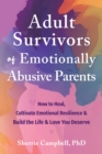 Image for Adult survivors of emotionally abusive parents  : how to heal, cultivate emotional resilience, and build the life and love you deserve