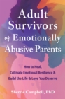 Image for Adult Survivors of Emotionally Abusive Parents: How to Heal, Cultivate Emotional Resilience, and Build the Life and Love You Deserve
