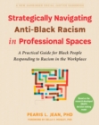 Image for Strategically Navigating Anti-Black Racism in Professional Spaces: A Practical Guide for Black People Responding to Racism in the Workplace