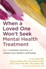 Image for When a loved one won&#39;t seek mental health treatment  : how to promote recovery and reclaim your family&#39;s well-being