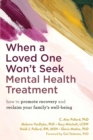 Image for When a Loved One Won&#39;t Seek Mental Health Treatment: How to Promote Recovery and Reclaim Your Family&#39;s Well-Being