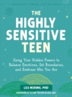 Image for The Highly Sensitive Teen: Using Your Hidden Powers to Balance Emotions, Set Boundaries, and Embrace Who You Are