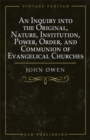 Image for Inquiry into the Original, Nature, Institution, Power, Order, and Communion of Evangelical Churches