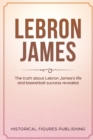 Image for Lebron James : The Truth about Lebron James&#39;s Life and Basketball Success Revealed