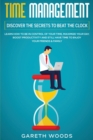 Image for Time Management : Discover The Secrets to Beat The Clock: Learn How to Be in Control of Your Time, Maximize Your Day, Boost Productivity and Still Have Time to Enjoy Your Friends &amp; Family