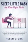 Image for Sleep Little Baby, No More Night Tears : You Don&#39;t Need to Look Like a Zombie. Discover Every Steps of The Proven No-Cry Solution and Feel Rested, Energized and Ready to Take Over