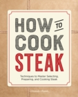 Image for How to Cook Steak: Techniques to Master Selecting, Preparing, and Cooking Steak