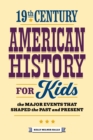 Image for 19th Century American History for Kids: The Major Events That Shaped the Past and Present