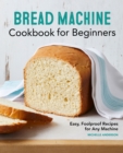 Image for Bread Machine Cookbook for Beginners: Easy, Foolproof Recipes for Any Machine