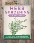 Image for Herb Gardening for Beginners : A Simple Guide to Growing &amp; Using Culinary and Medicinal Herbs at Home